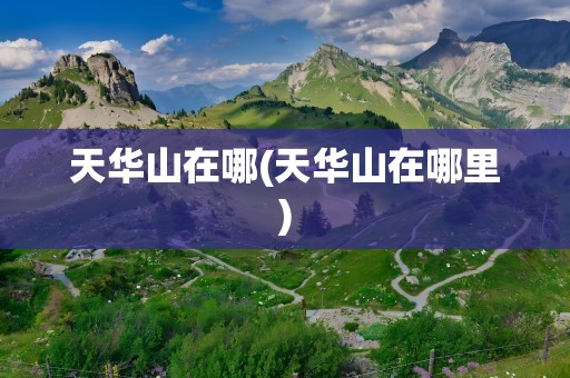天华山在哪(天华山在哪里)