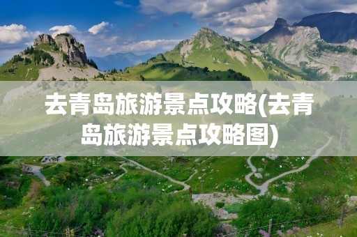 去青岛旅游景点攻略(去青岛旅游景点攻略图)