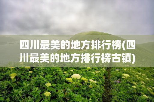 四川最美的地方排行榜(四川最美的地方排行榜古镇)