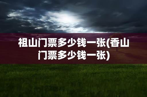 祖山门票多少钱一张(香山门票多少钱一张)