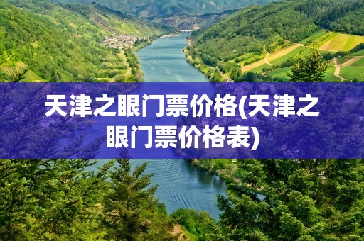 天津之眼门票价格(天津之眼门票价格表)
