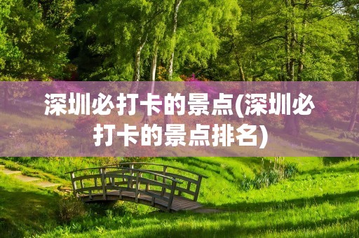 深圳必打卡的景点(深圳必打卡的景点排名)