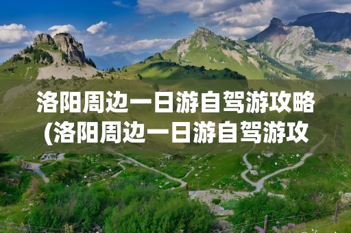 洛阳周边一日游自驾游攻略(洛阳周边一日游自驾游攻略图)