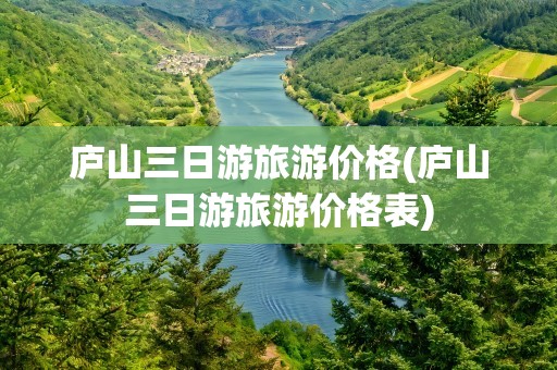 庐山三日游旅游价格(庐山三日游旅游价格表)