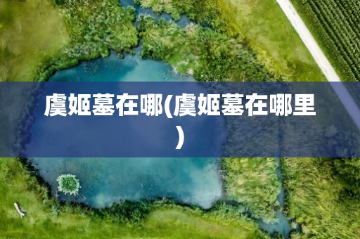 虞姬墓在哪(虞姬墓在哪里)