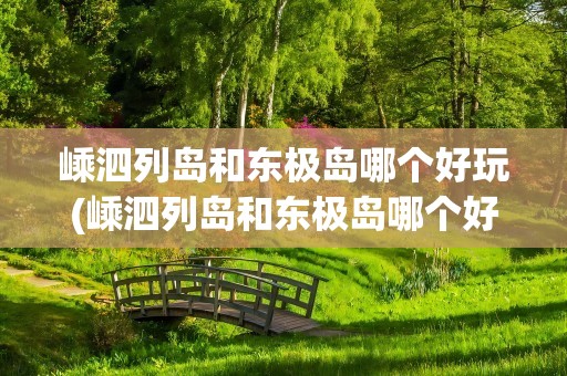 嵊泗列岛和东极岛哪个好玩(嵊泗列岛和东极岛哪个好玩些)