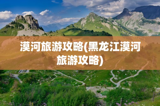 漠河旅游攻略(黑龙江漠河旅游攻略)