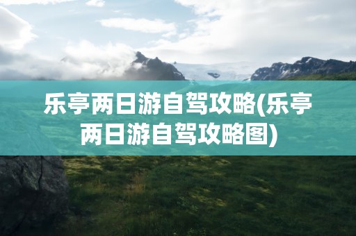 乐亭两日游自驾攻略(乐亭两日游自驾攻略图)
