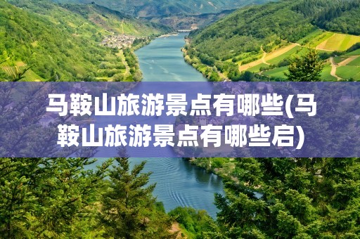 马鞍山旅游景点有哪些(马鞍山旅游景点有哪些启)