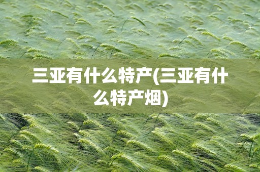 三亚有什么特产(三亚有什么特产烟)