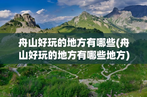 舟山好玩的地方有哪些(舟山好玩的地方有哪些地方)