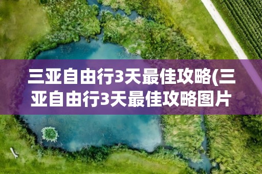 三亚自由行3天最佳攻略(三亚自由行3天最佳攻略图片)