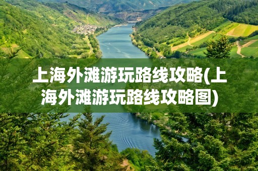 上海外滩游玩路线攻略(上海外滩游玩路线攻略图)