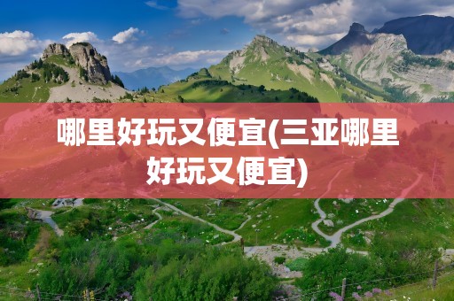 哪里好玩又便宜(三亚哪里好玩又便宜)