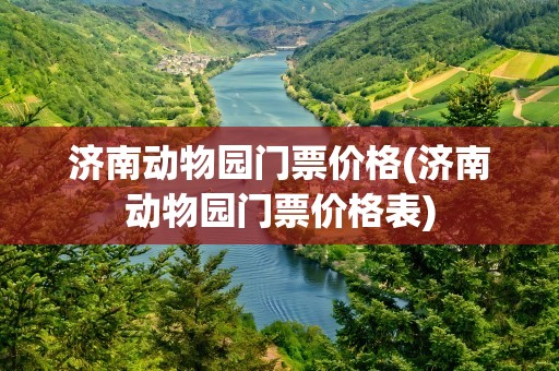 济南动物园门票价格(济南动物园门票价格表)