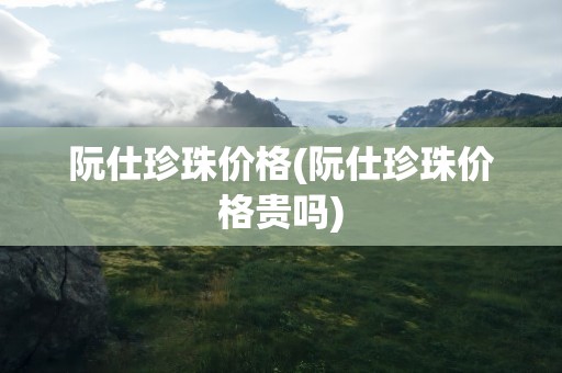 阮仕珍珠价格(阮仕珍珠价格贵吗)