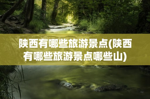 陕西有哪些旅游景点(陕西有哪些旅游景点哪些山)