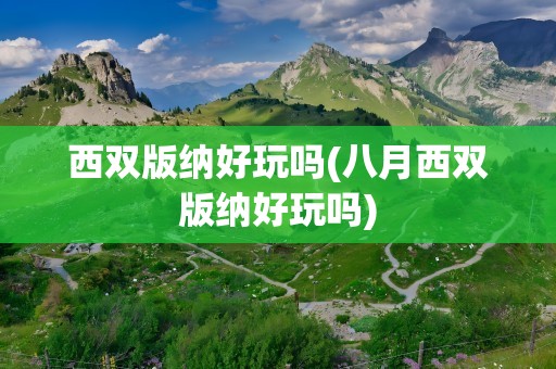 西双版纳好玩吗(八月西双版纳好玩吗)