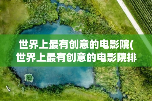世界上最有创意的电影院(世界上最有创意的电影院排名)