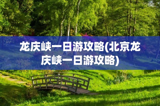 龙庆峡一日游攻略(北京龙庆峡一日游攻略)