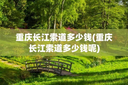 重庆长江索道多少钱(重庆长江索道多少钱呢)