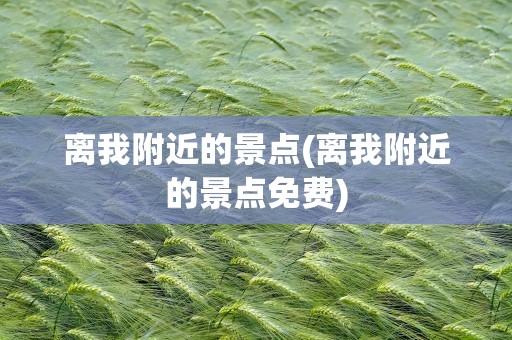 离我附近的景点(离我附近的景点免费)