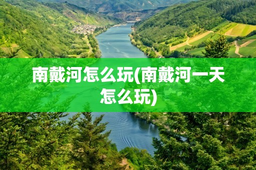 南戴河怎么玩(南戴河一天怎么玩)