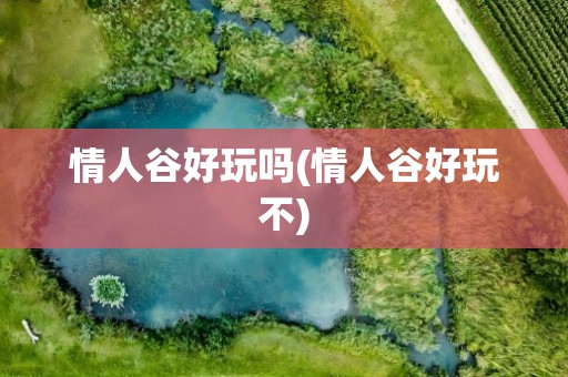 情人谷好玩吗(情人谷好玩不)