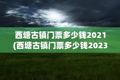 西塘古镇门票多少钱2021(西塘古镇门票多少钱2023)