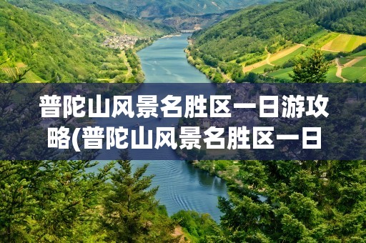 普陀山风景名胜区一日游攻略(普陀山风景名胜区一日游攻略图)