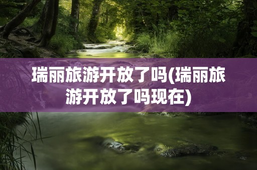 瑞丽旅游开放了吗(瑞丽旅游开放了吗现在)