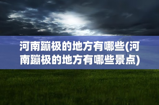 河南蹦极的地方有哪些(河南蹦极的地方有哪些景点)