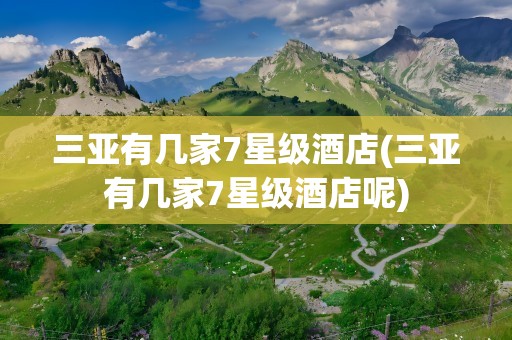 三亚有几家7星级酒店(三亚有几家7星级酒店呢)