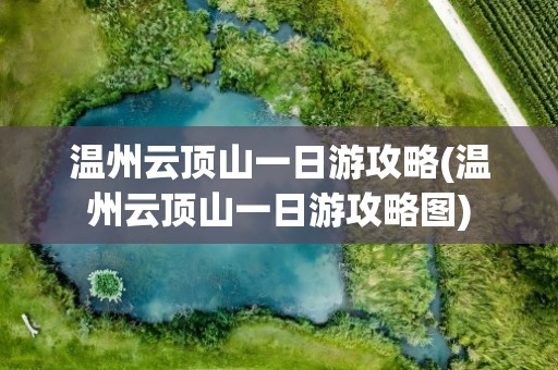 温州云顶山一日游攻略(温州云顶山一日游攻略图)