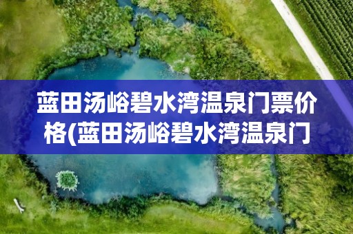 蓝田汤峪碧水湾温泉门票价格(蓝田汤峪碧水湾温泉门票价格是多少)