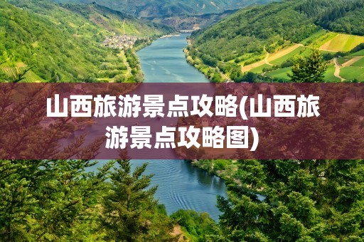 山西旅游景点攻略(山西旅游景点攻略图)