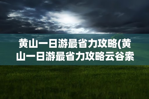 黄山一日游最省力攻略(黄山一日游最省力攻略云谷索道好还是云屏峰)