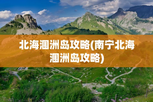 北海涠洲岛攻略(南宁北海涠洲岛攻略)