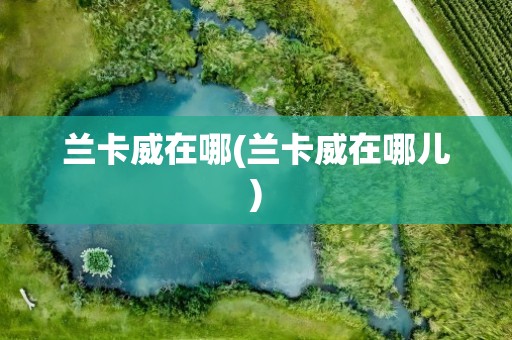 兰卡威在哪(兰卡威在哪儿)