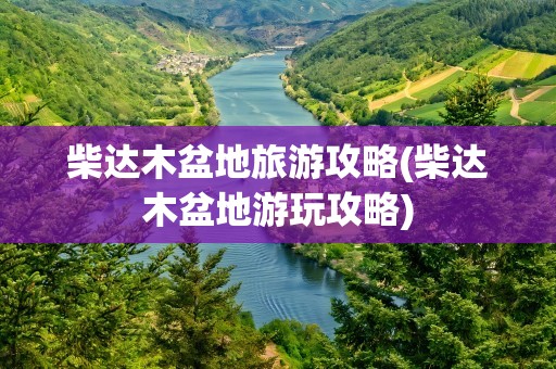 柴达木盆地旅游攻略(柴达木盆地游玩攻略)