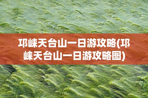 邛崃天台山一日游攻略(邛崃天台山一日游攻略图)