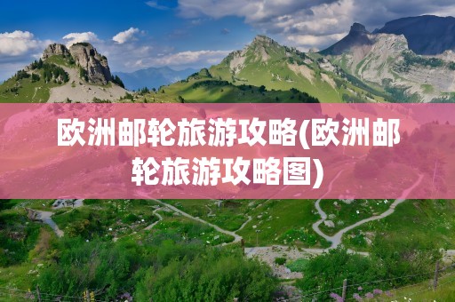欧洲邮轮旅游攻略(欧洲邮轮旅游攻略图)