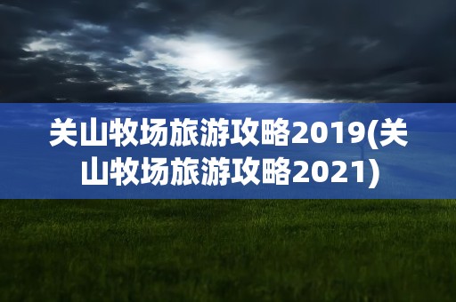 关山牧场旅游攻略2019(关山牧场旅游攻略2021)