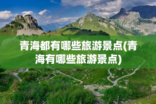 青海都有哪些旅游景点(青海有哪些旅游景点)