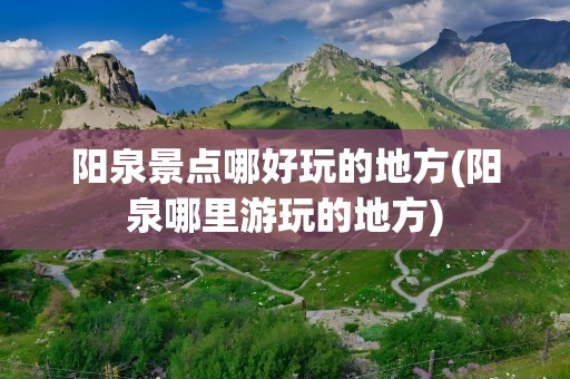 阳泉景点哪好玩的地方(阳泉哪里游玩的地方)