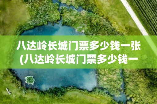 八达岭长城门票多少钱一张(八达岭长城门票多少钱一张票)