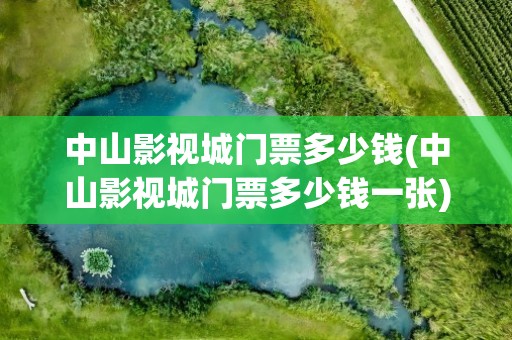 中山影视城门票多少钱(中山影视城门票多少钱一张)