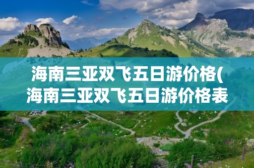 海南三亚双飞五日游价格(海南三亚双飞五日游价格表)
