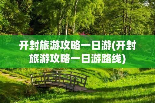 开封旅游攻略一日游(开封旅游攻略一日游路线)