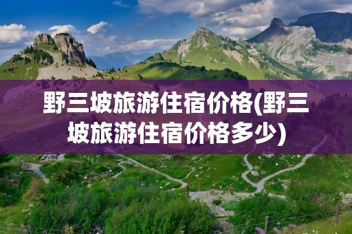 野三坡旅游住宿价格(野三坡旅游住宿价格多少)